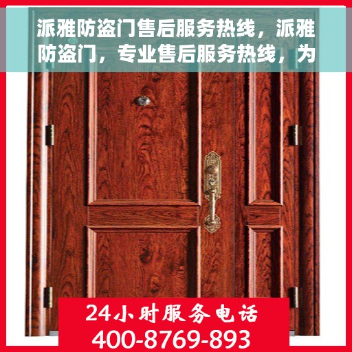 派雅防盗门售后服务热线，派雅防盗门，专业售后服务热线，为您的安全保驾护航！