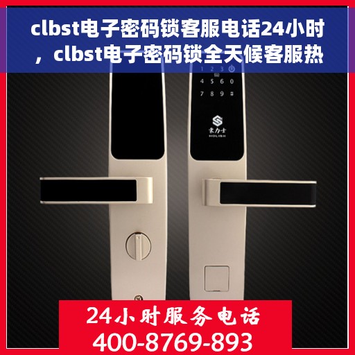 clbst电子密码锁客服电话24小时，clbst电子密码锁全天候客服热线