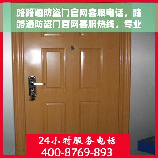 路路通防盗门官网客服电话，路路通防盗门官网客服热线，专业解答，贴心服务