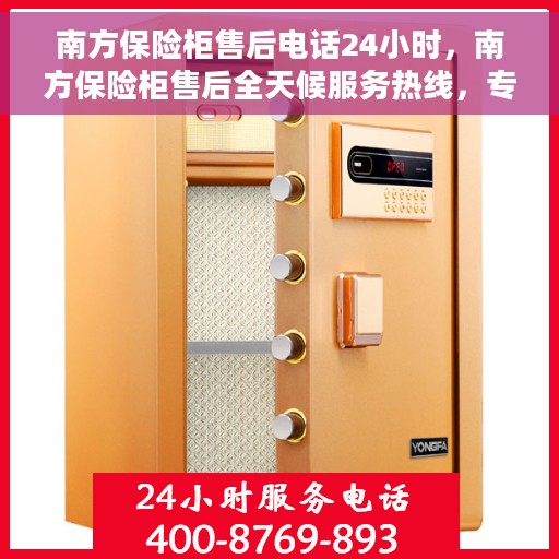 南方保险柜售后电话24小时，南方保险柜售后全天候服务热线，专业解答您的需求！