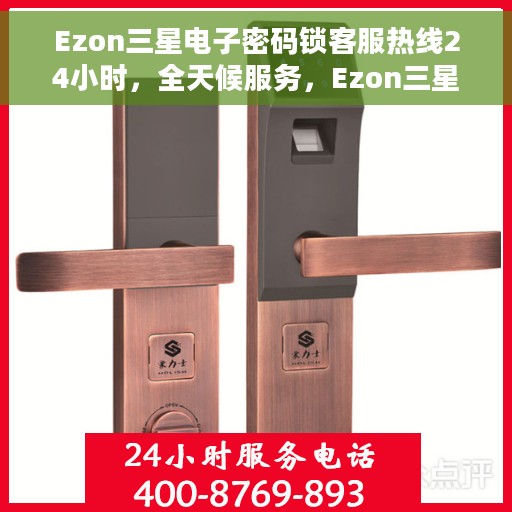 Ezon三星电子密码锁客服热线24小时，全天候服务，Ezon三星电子密码锁客服热线随时为您解答疑问