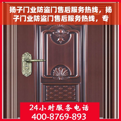 扬子门业防盗门售后服务热线，扬子门业防盗门售后服务热线，专业团队，贴心服务，为您的安全保驾护航！
