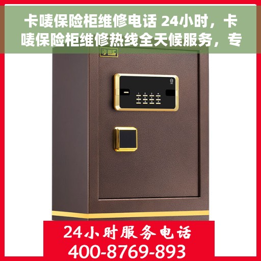 卡唛保险柜维修电话 24小时，卡唛保险柜维修热线全天候服务，专业快速响应！