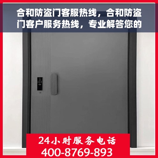 合和防盗门客服热线，合和防盗门客户服务热线，专业解答您的安全与信赖问题