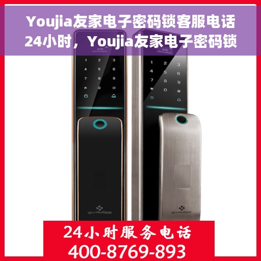 Youjia友家电子密码锁客服电话24小时，Youjia友家电子密码锁全天候客服热线