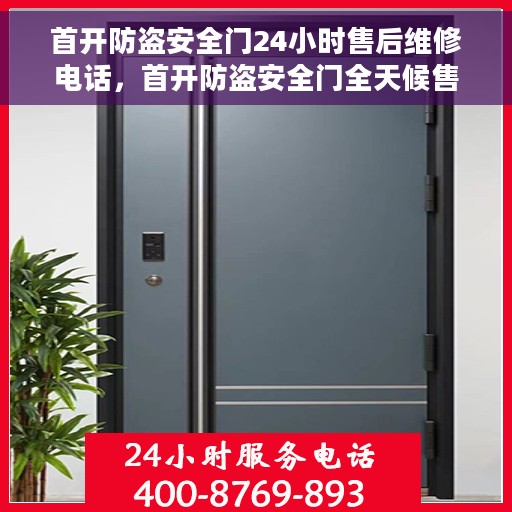 首开防盗安全门24小时售后维修电话，首开防盗安全门全天候售后维修服务热线