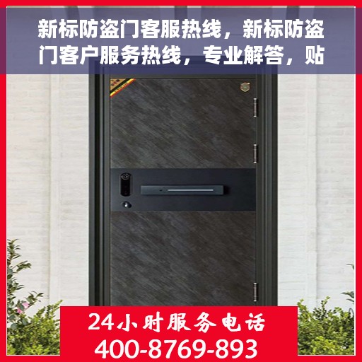 新标防盗门客服热线，新标防盗门客户服务热线，专业解答，贴心服务