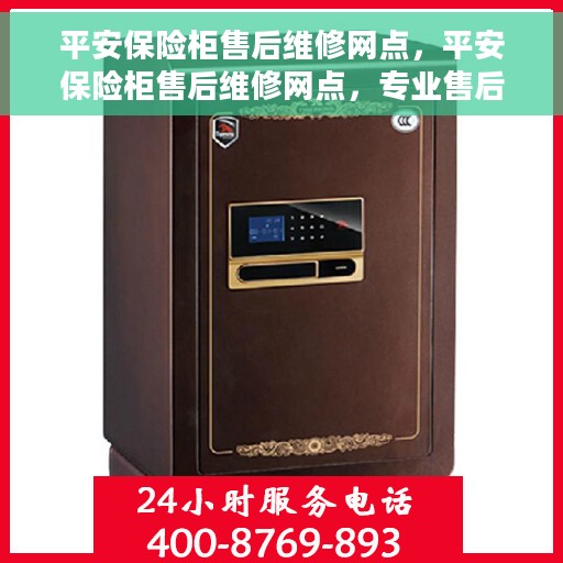 平安保险柜售后维修网点，平安保险柜售后维修网点，专业售后，贴心服务