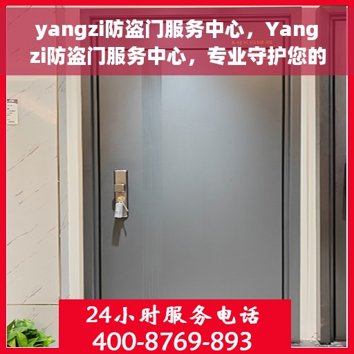 yangzi防盗门服务中心，Yangzi防盗门服务中心，专业守护您的安全门户