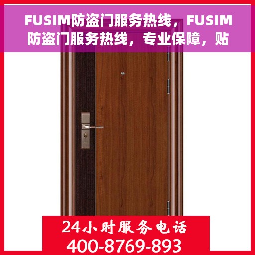 FUSIM防盗门服务热线，FUSIM防盗门服务热线，专业保障，贴心守护您的家园安全