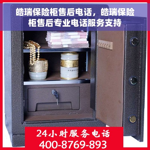 皓瑞保险柜售后电话，皓瑞保险柜售后专业电话服务支持