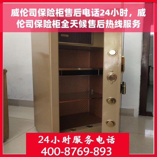 威伦司保险柜售后电话24小时，威伦司保险柜全天候售后热线服务保障