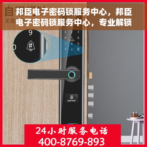 邦臣电子密码锁服务中心，邦臣电子密码锁服务中心，专业解锁，安全有保障