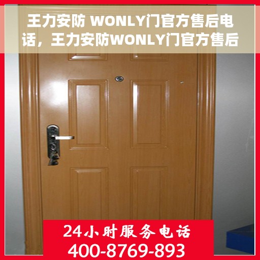 王力安防 WONLY门官方售后电话，王力安防WONLY门官方售后电话，专业解决您的服务需求！
