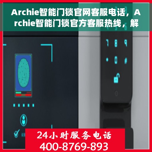 Archie智能门锁官网客服电话，Archie智能门锁官方客服热线，解锁您的安全之门的服务支持