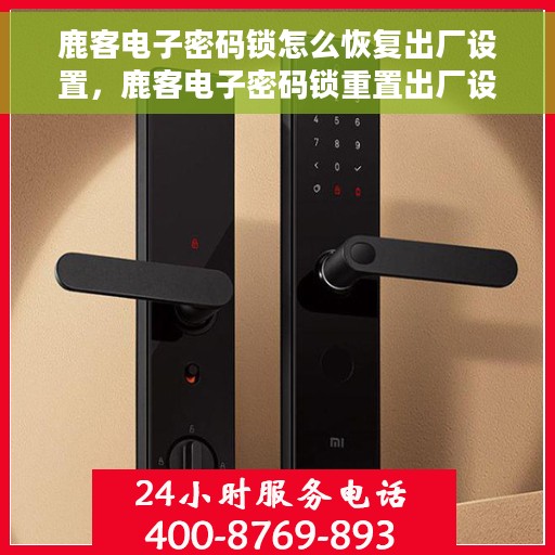鹿客电子密码锁怎么恢复出厂设置，鹿客电子密码锁重置出厂设置教程