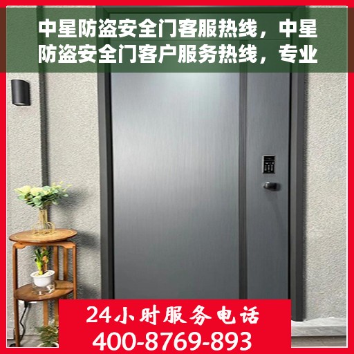 中星防盗安全门客服热线，中星防盗安全门客户服务热线，专业解答，贴心保障安全之门