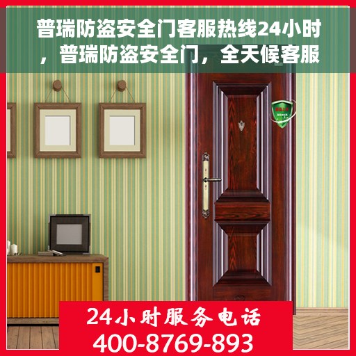 普瑞防盗安全门客服热线24小时，普瑞防盗安全门，全天候客服热线，保障您的安全无间断