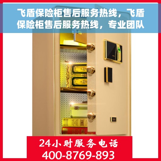 飞盾保险柜售后服务热线，飞盾保险柜售后服务热线，专业团队为您提供全方位售后支持