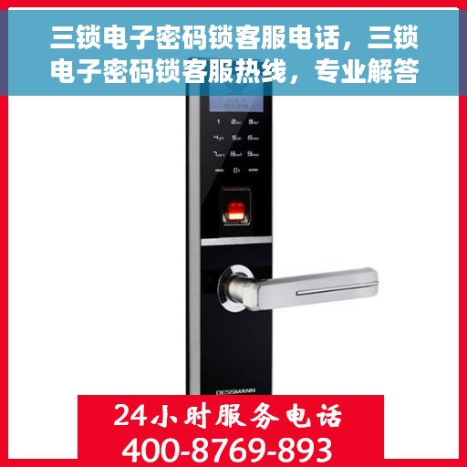 三锁电子密码锁客服电话，三锁电子密码锁客服热线，专业解答与售后无忧