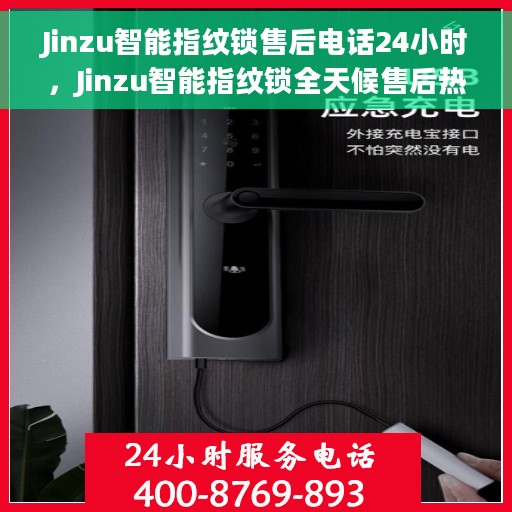 Jinzu智能指纹锁售后电话24小时,Jinzu智能指纹锁全天候售后热线,专业服务的保障,您的安全无忧之选 Jinzu智能指纹锁售后电话24小时,Jinzu智能指纹锁全天候售后热线,专业服务的保障,您的安全无忧之选