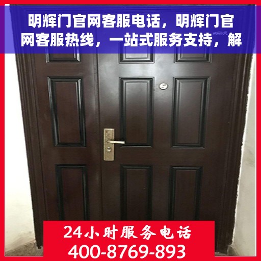 明辉门官网客服电话，明辉门官网客服热线，一站式服务支持，解决您的疑问与需求。