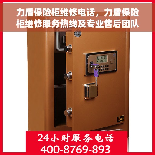 力盾保险柜维修电话，力盾保险柜维修服务热线及专业售后团队解析
