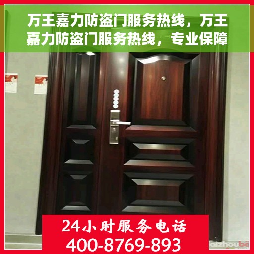 万王嘉力防盗门服务热线，万王嘉力防盗门服务热线，专业保障，贴心守护您的家园安全