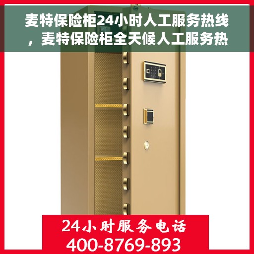 麦特保险柜24小时人工服务热线，麦特保险柜全天候人工服务热线，专业解答，贴心保障