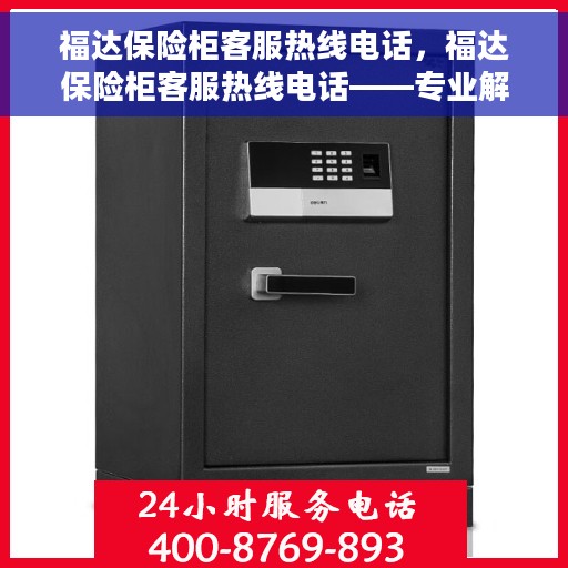 福达保险柜客服热线电话，福达保险柜客服热线电话——专业解答，贴心服务