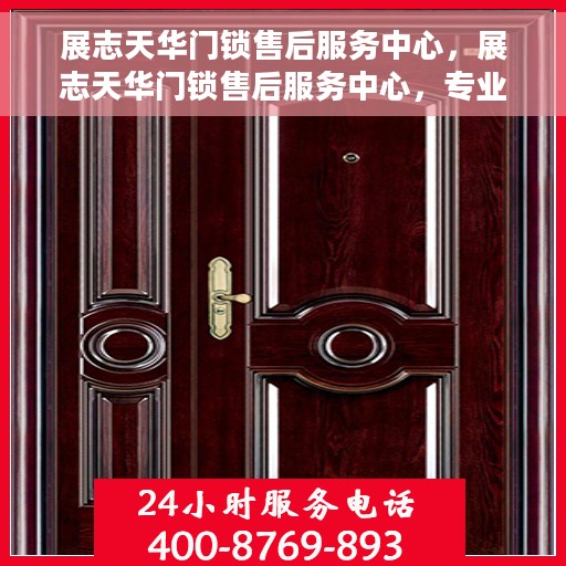 展志天华门锁售后服务中心，展志天华门锁售后服务中心，专业维修，贴心服务
