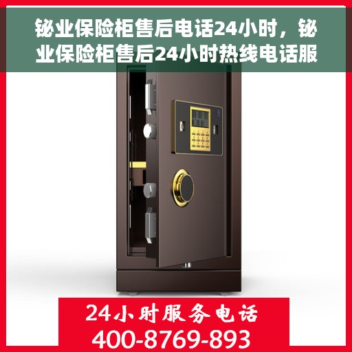 铋业保险柜售后电话24小时，铋业保险柜售后24小时热线电话服务保障