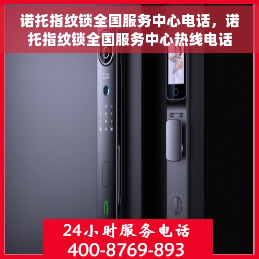 诺托指纹锁全国服务中心电话，诺托指纹锁全国服务中心热线电话公布