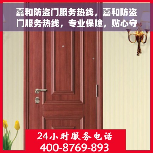 嘉和防盗门服务热线，嘉和防盗门服务热线，专业保障，贴心守护您的家园安全