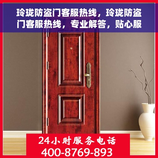 玲珑防盗门客服热线，玲珑防盗门客服热线，专业解答，贴心服务