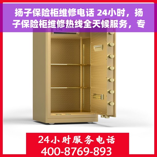 扬子保险柜维修电话 24小时，扬子保险柜维修热线全天候服务，专业解决故障问题！