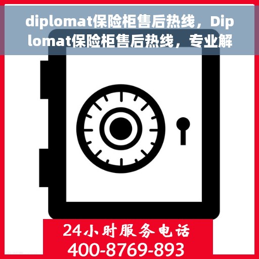 diplomat保险柜售后热线，Diplomat保险柜售后热线，专业解决您的安全与信任问题
