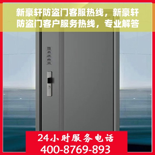 新豪轩防盗门客服热线，新豪轩防盗门客户服务热线，专业解答，贴心服务