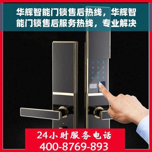华辉智能门锁售后热线，华辉智能门锁售后服务热线，专业解决您的锁事无忧