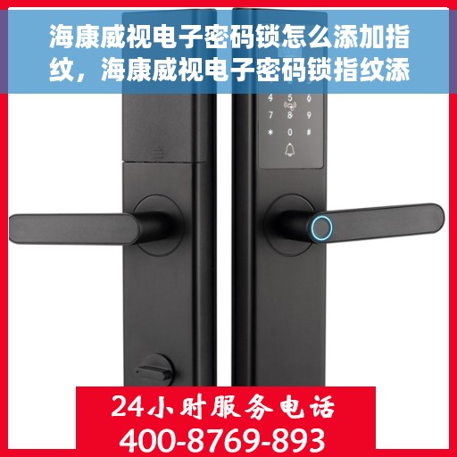 海康威视电子密码锁怎么添加指纹，海康威视电子密码锁指纹添加指南