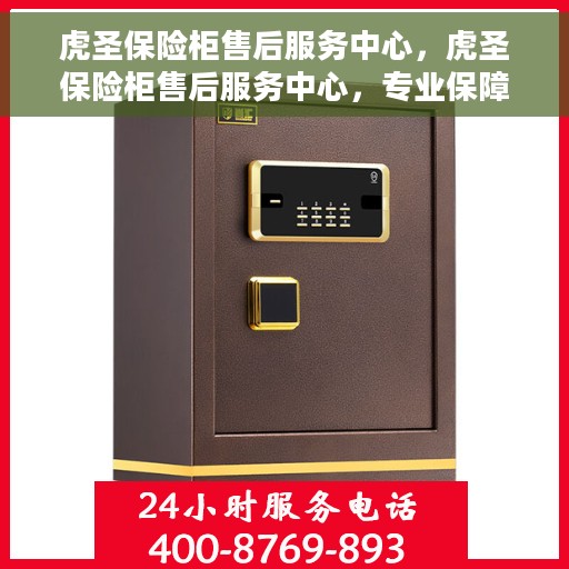 虎圣保险柜售后服务中心，虎圣保险柜售后服务中心，专业保障，贴心服务