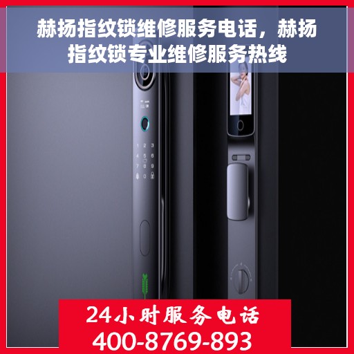 赫扬指纹锁维修服务电话，赫扬指纹锁专业维修服务热线