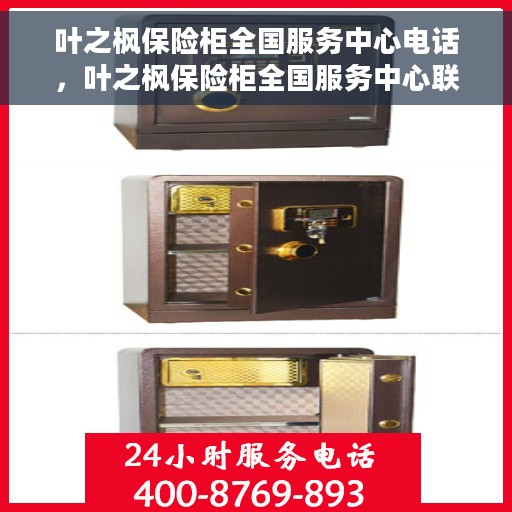 叶之枫保险柜全国服务中心电话，叶之枫保险柜全国服务中心联系电话及售后保障解析