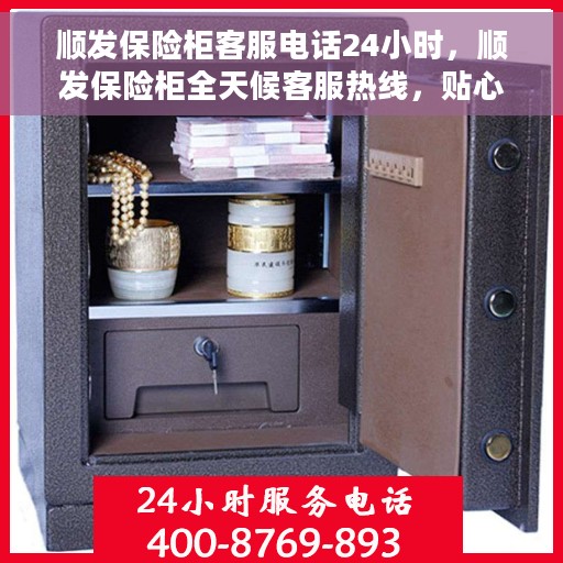 顺发保险柜客服电话24小时，顺发保险柜全天候客服热线，贴心服务，随时为您解答疑问