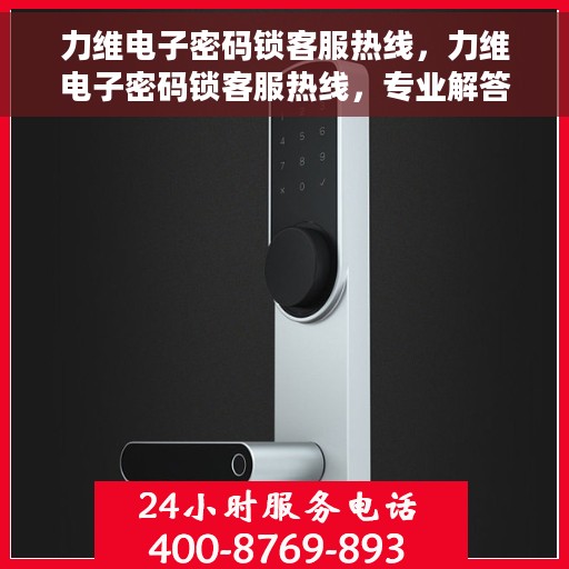 力维电子密码锁客服热线，力维电子密码锁客服热线，专业解答，贴心服务