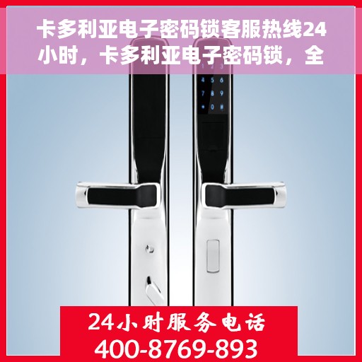 卡多利亚电子密码锁客服热线24小时，卡多利亚电子密码锁，全天候客服热线，24小时为您服务