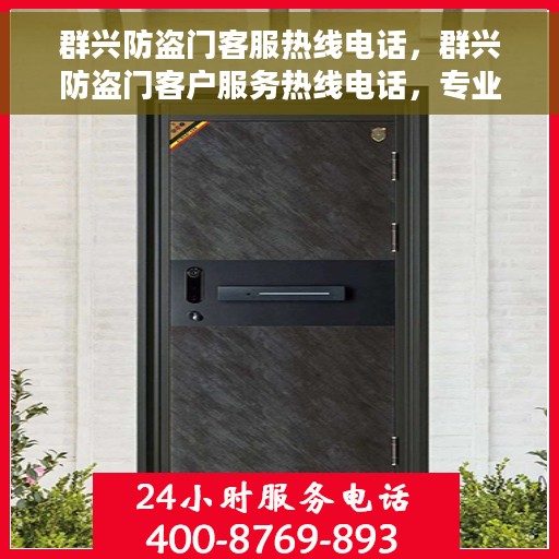 群兴防盗门客服热线电话，群兴防盗门客户服务热线电话，专业解答，贴心服务