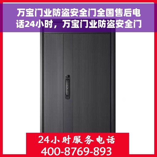 万宝门业防盗安全门全国售后电话24小时，万宝门业防盗安全门全天候售后热线服务开启，全国售后电话随时为您服务