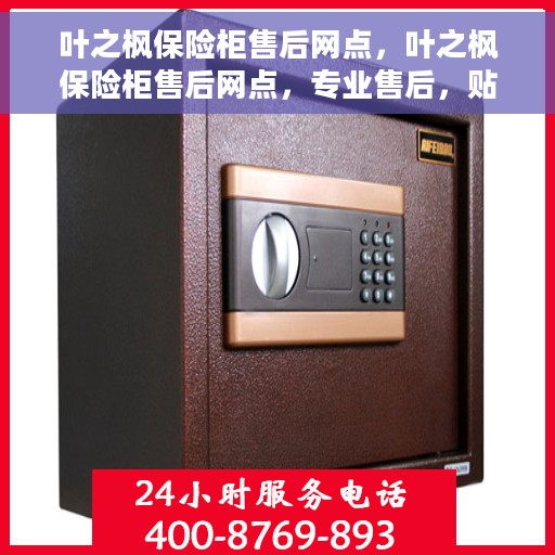 叶之枫保险柜售后网点，叶之枫保险柜售后网点，专业售后，贴心服务