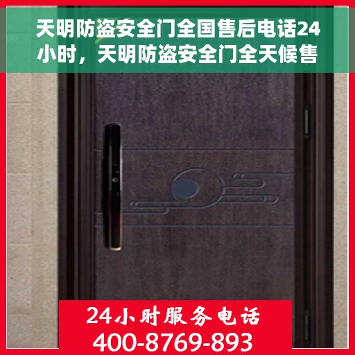 天明防盗安全门全国售后电话24小时，天明防盗安全门全天候售后热线，无忧服务保障
